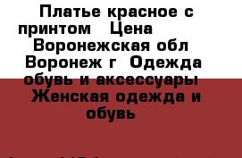 Платье красное с принтом › Цена ­ 1 000 - Воронежская обл., Воронеж г. Одежда, обувь и аксессуары » Женская одежда и обувь   